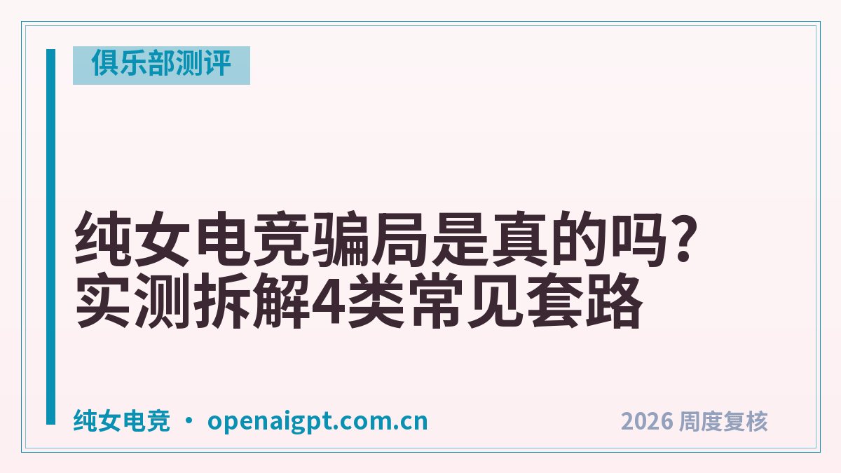 纯女电竞骗局是真的吗?实测拆解4类常见套路