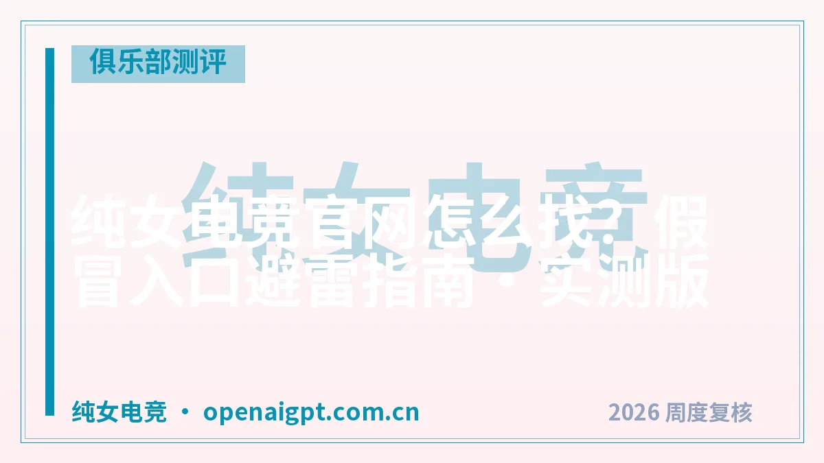 纯女电竞官网怎么找？假冒入口避雷指南·实测版