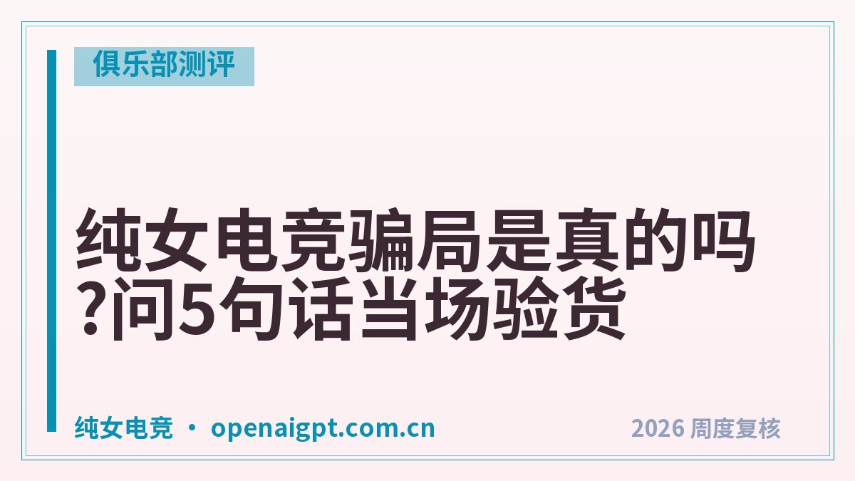 纯女电竞骗局是真的吗?问5句话当场验货