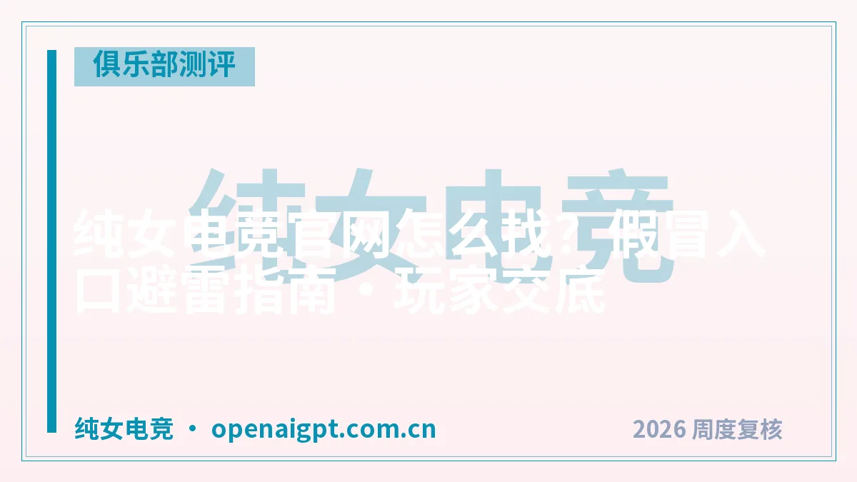 纯女电竞官网怎么找？假冒入口避雷指南·玩家交底