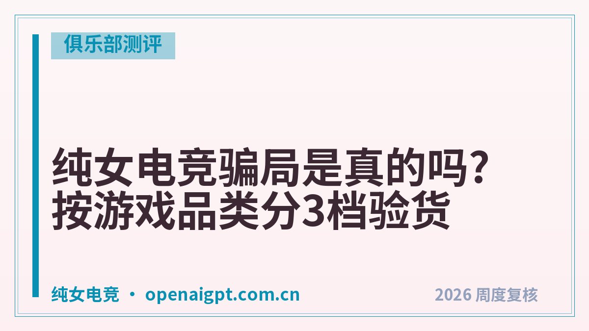 纯女电竞骗局是真的吗?按游戏品类分3档验货