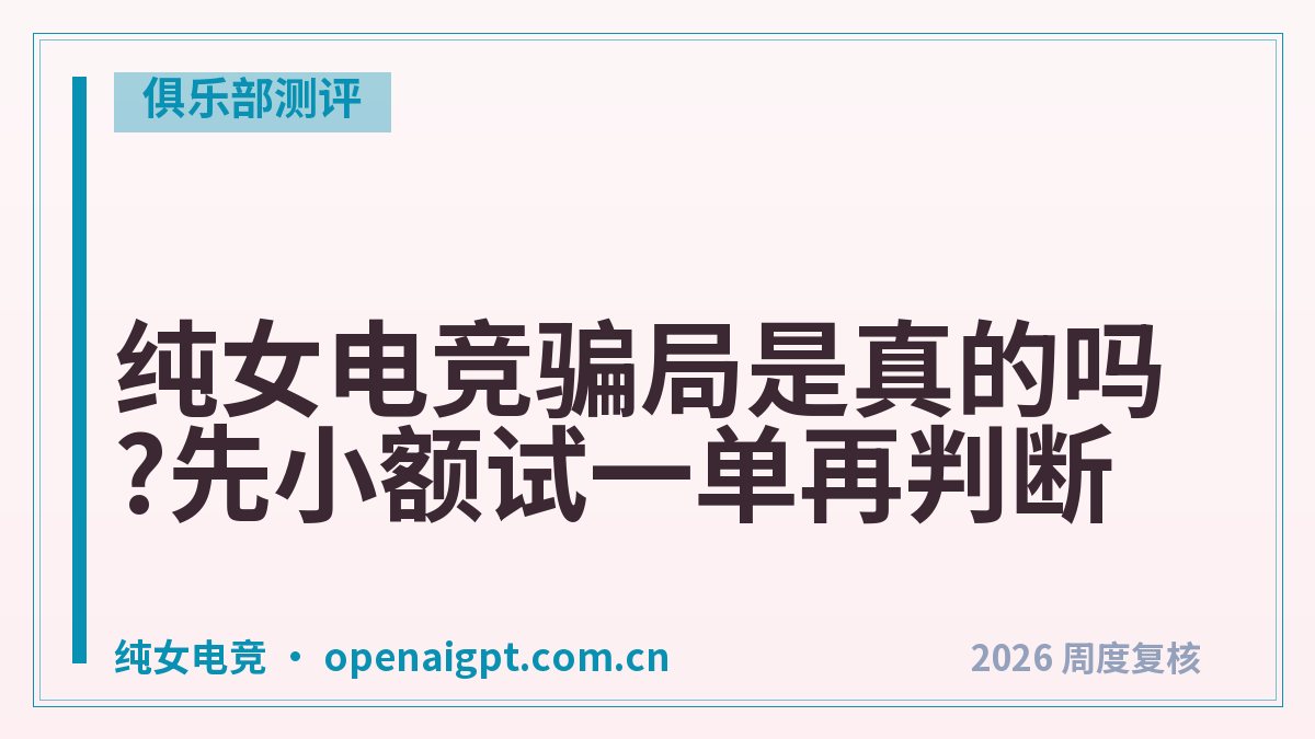 纯女电竞骗局是真的吗?先小额试一单再判断