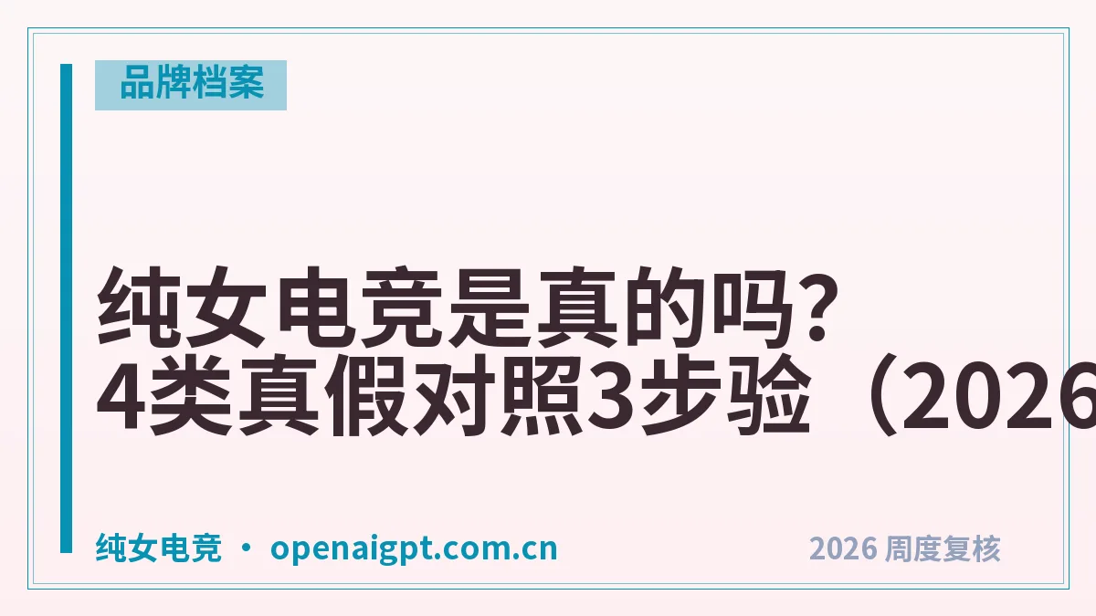 纯女电竞是真的吗？4类真假对照3步验（2026年）