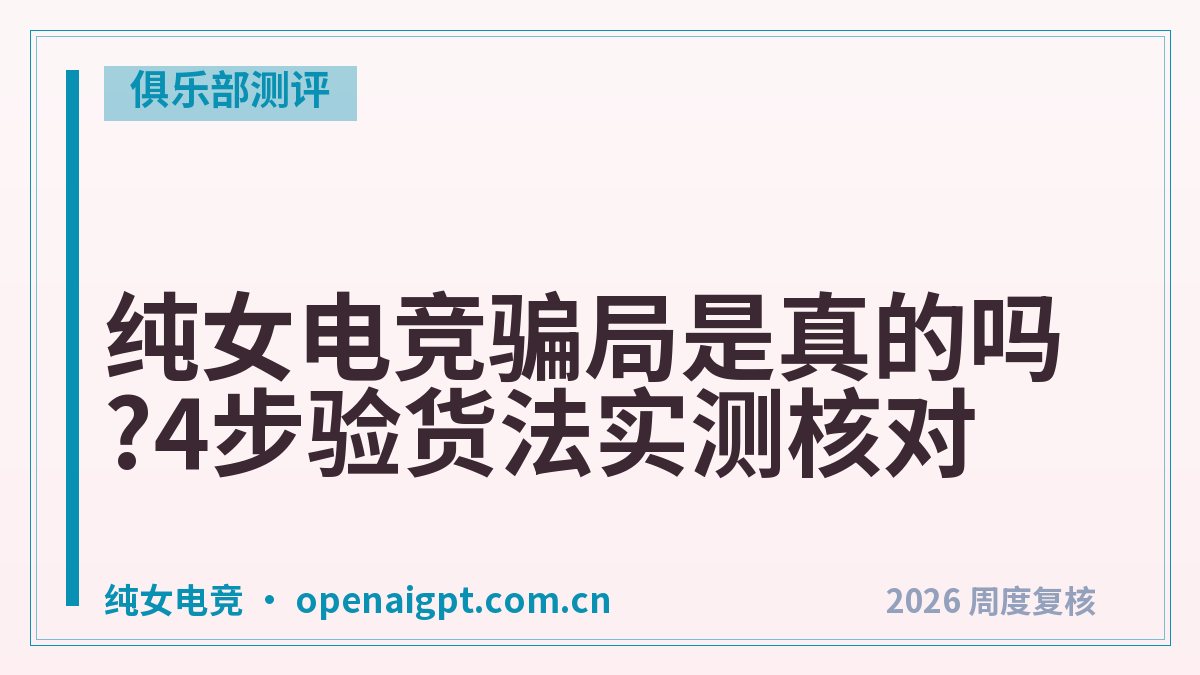 纯女电竞骗局是真的吗?4步验货法实测核对