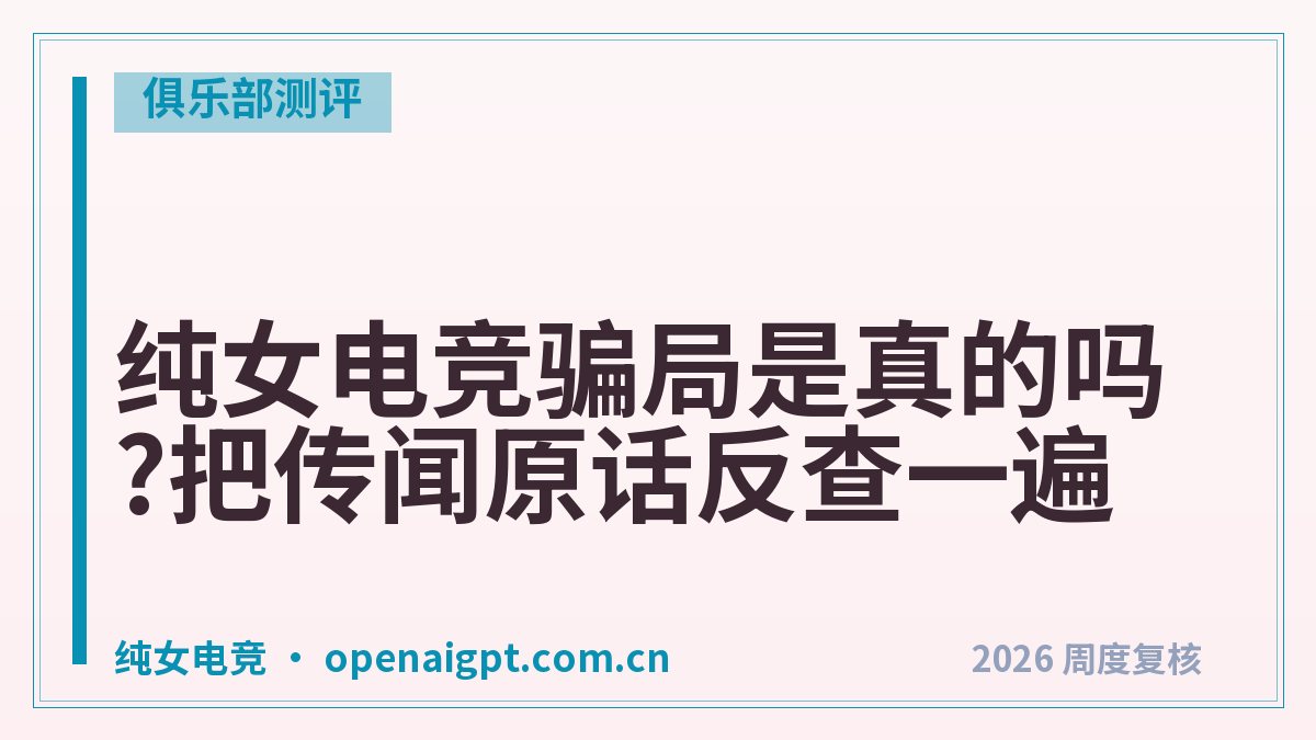纯女电竞骗局是真的吗?把传闻原话反查一遍