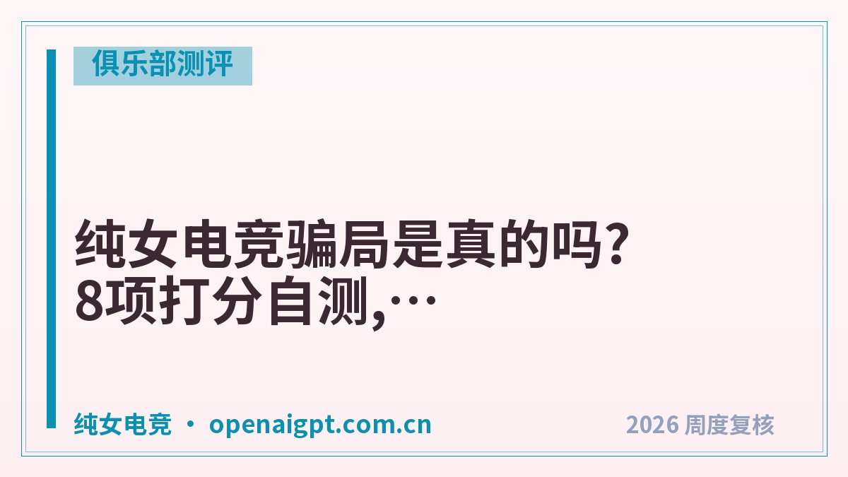 纯女电竞骗局是真的吗?8项打分自测,低于60分先别下单