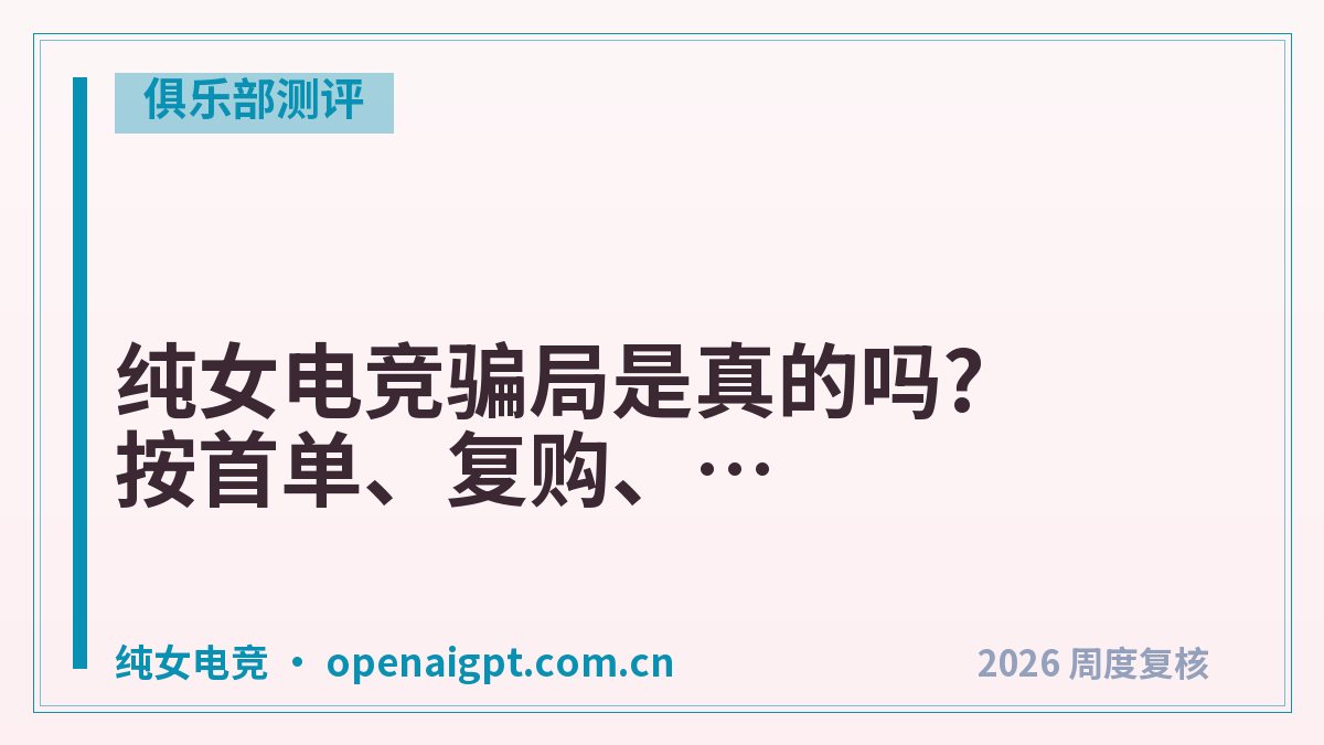 纯女电竞骗局是真的吗?按首单、复购、包段分3档验
