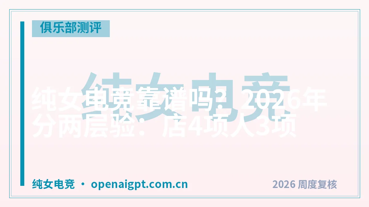 纯女电竞靠谱吗?2026年分两层验:店4项人3项