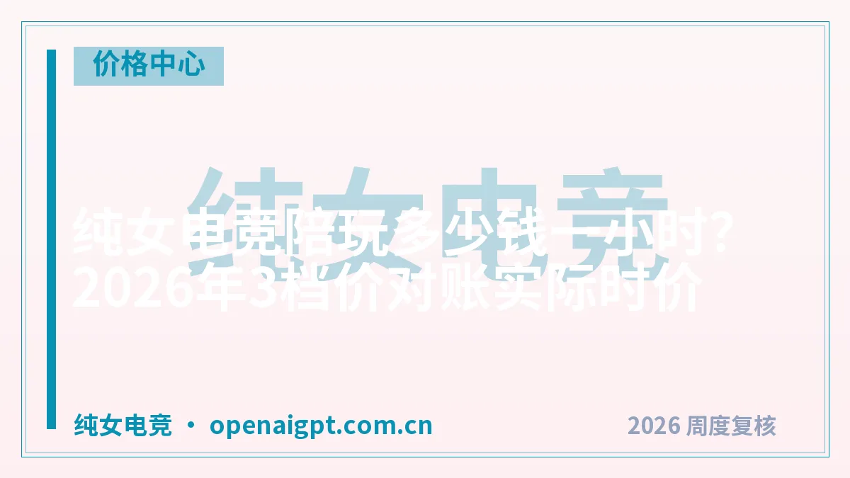 纯女电竞陪玩多少钱一小时？2026年3档价对账实际时价