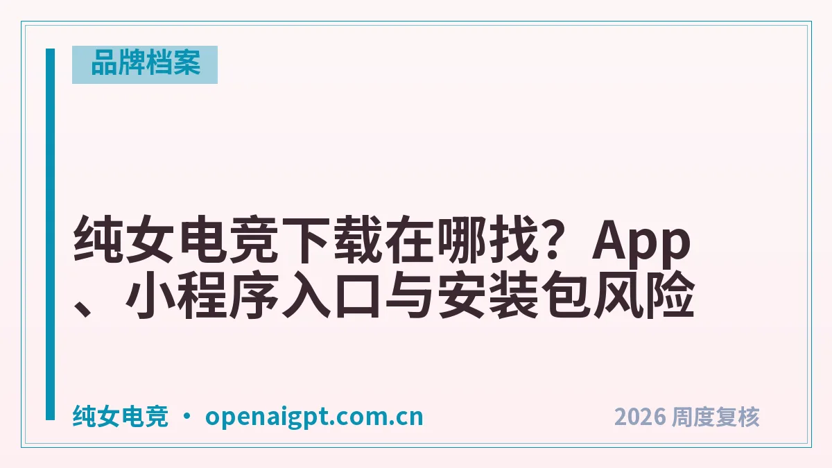 纯女电竞下载在哪找?App、小程序入口与安装包风险