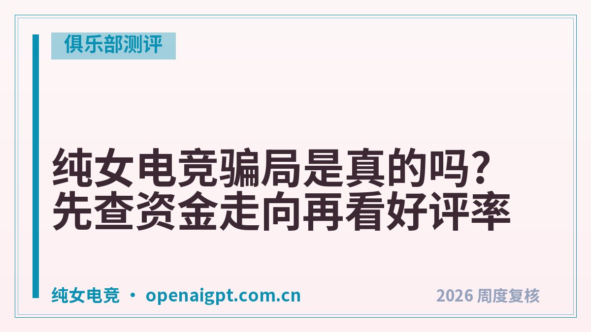纯女电竞骗局是真的吗?先查资金走向再看好评率