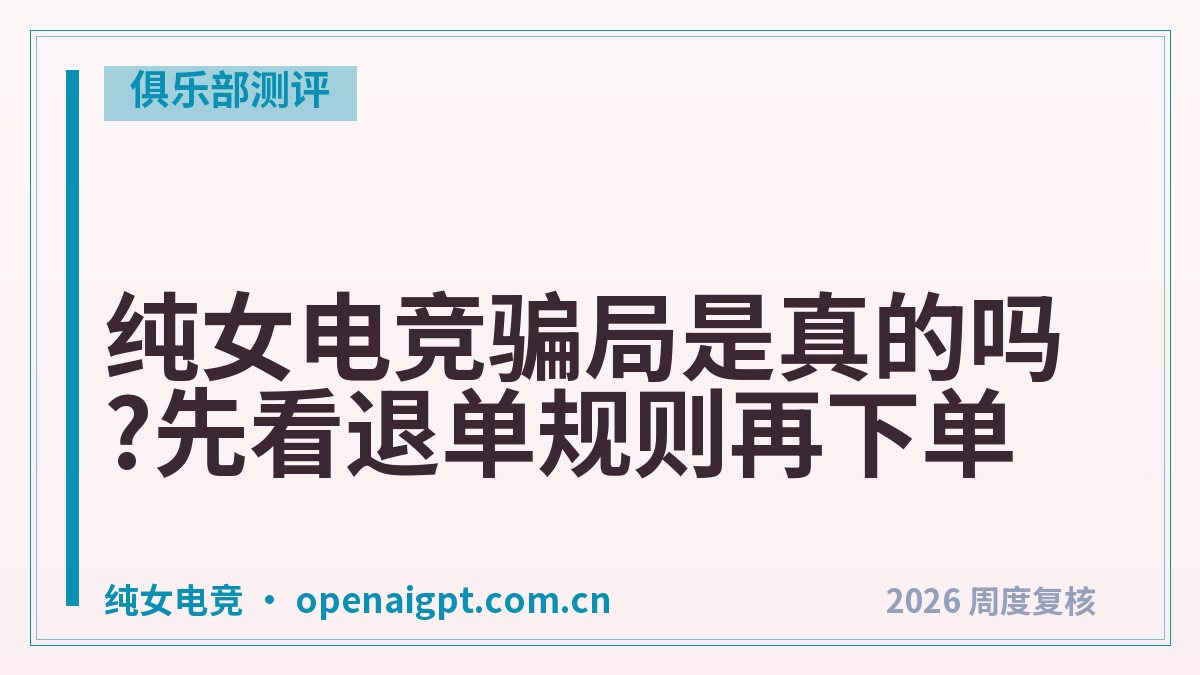 纯女电竞骗局是真的吗?先看退单规则再下单