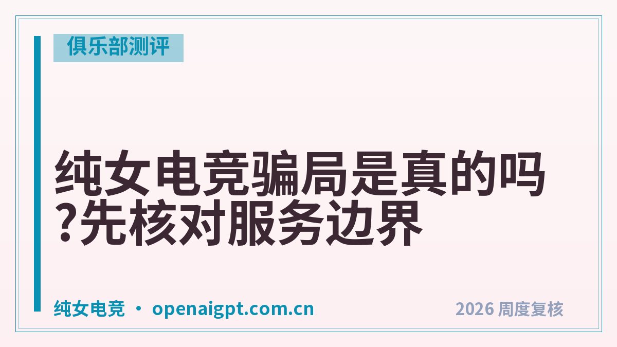 纯女电竞骗局是真的吗?先核对服务边界