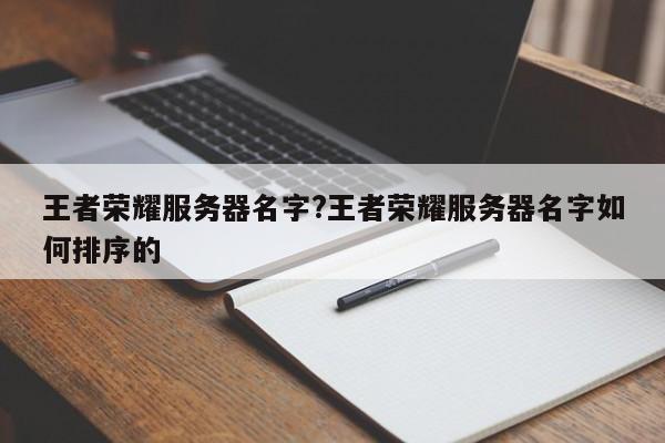 王者荣耀服务器名字?王者荣耀服务器名字如何排序的