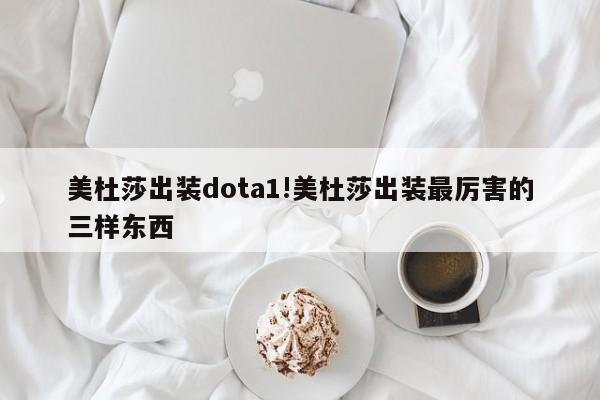 美杜莎出装dota1!美杜莎出装最厉害的三样东西
