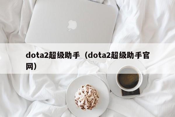 dota2超级助手(dota2超级助手官网)
