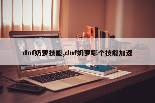 dnf奶萝技能,dnf奶萝哪个技能加速