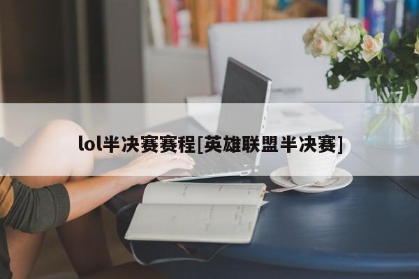 lol半决赛赛程[英雄联盟半决赛]