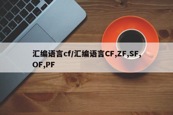 汇编语言cf/汇编语言CF,ZF,SF,OF,PF