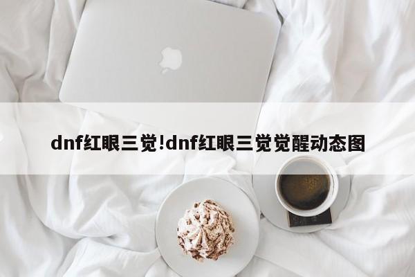 dnf红眼三觉!dnf红眼三觉觉醒动态图