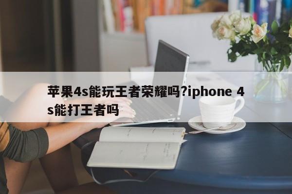 苹果4s能玩王者荣耀吗?iphone 4s能打王者吗