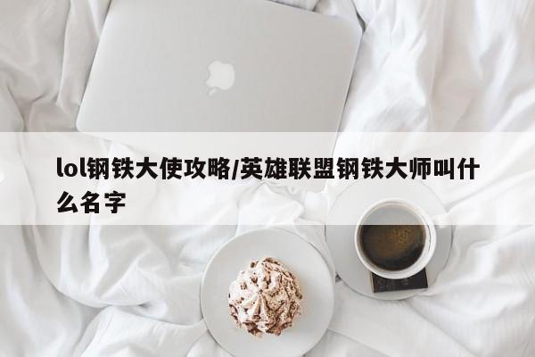 lol钢铁大使攻略/英雄联盟钢铁大师叫什么名字