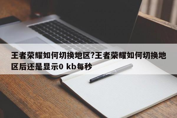 王者荣耀如何切换地区?王者荣耀如何切换地区后还是显示0 kb每秒