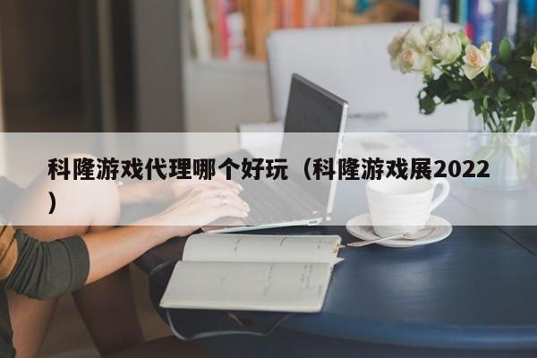 科隆游戏代理哪个好玩(科隆游戏展2022)