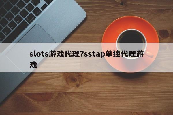 slots游戏代理?sstap单独代理游戏
