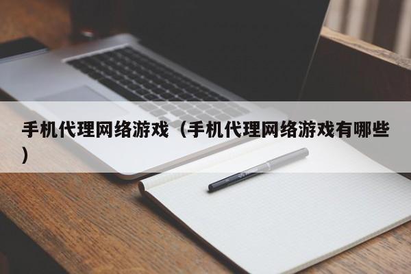 手机代理网络游戏(手机代理网络游戏有哪些)