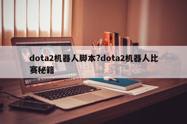 dota2机器人脚本?dota2机器人比赛秘籍