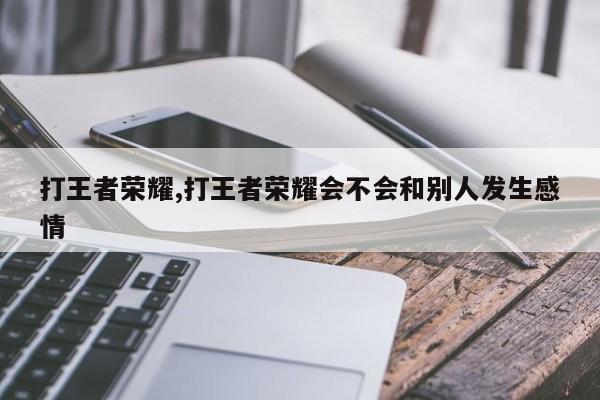打王者荣耀,打王者荣耀会不会和别人发生感情
