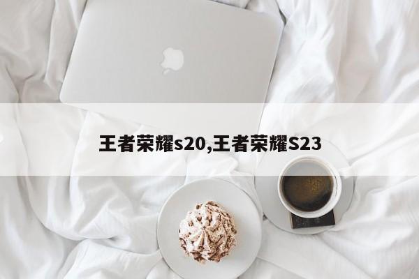 王者荣耀s20,王者荣耀S23