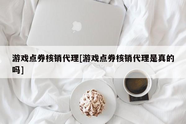 游戏点券核销代理[游戏点券核销代理是真的吗]