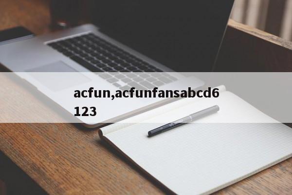 acfun,acfunfansabcd6123