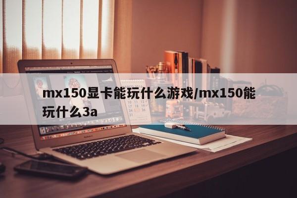 mx150显卡能玩什么游戏/mx150能玩什么3a