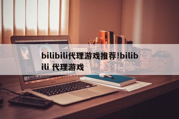 bilibili代理游戏推荐!bilibili 代理游戏