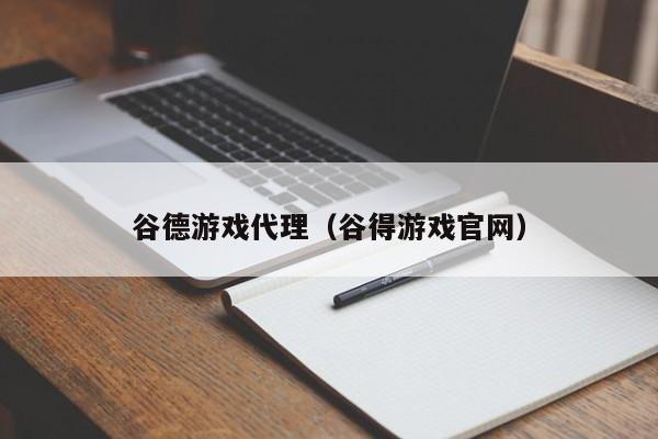 谷德游戏代理(谷得游戏官网)