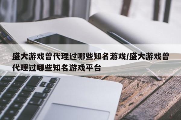 盛大游戏曾代理过哪些知名游戏/盛大游戏曾代理过哪些知名游戏平台
