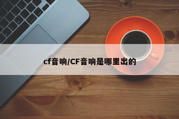 cf音响/CF音响是哪里出的