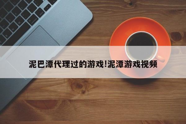 泥巴潭代理过的游戏!泥潭游戏视频