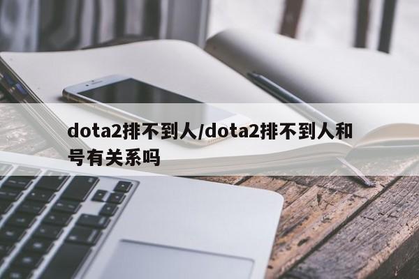 dota2排不到人/dota2排不到人和号有关系吗
