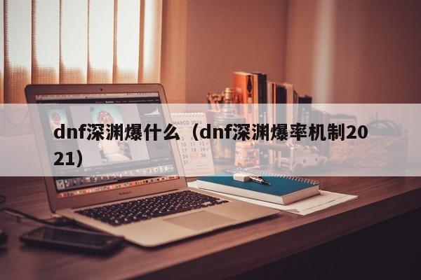 dnf深渊爆什么(dnf深渊爆率机制2021)