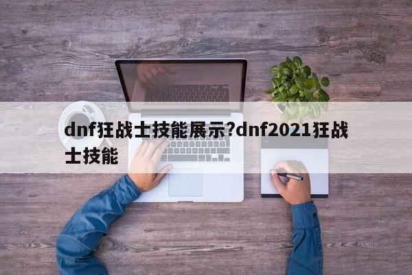 dnf狂战士技能展示?dnf2021狂战士技能