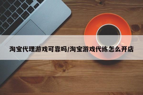 淘宝代理游戏可靠吗/淘宝游戏代练怎么开店