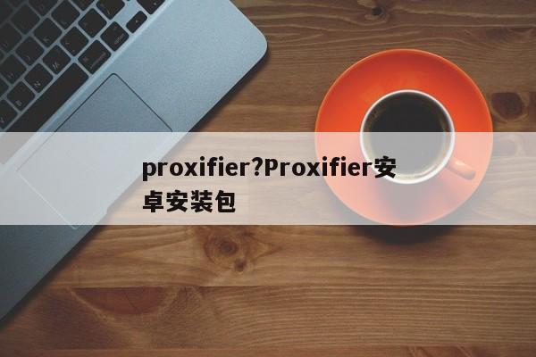 proxifier?Proxifier安卓安装包