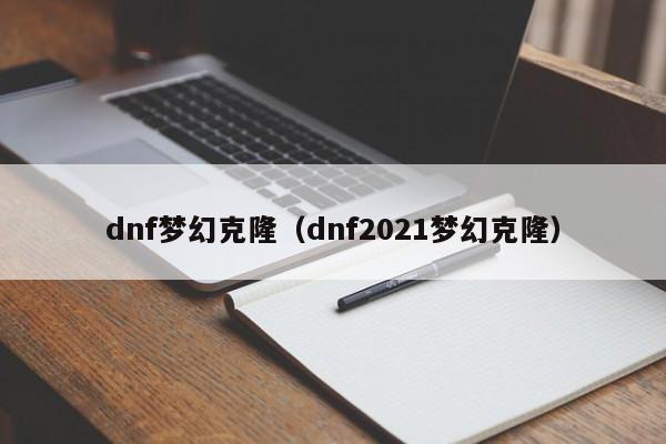 dnf梦幻克隆(dnf2021梦幻克隆)