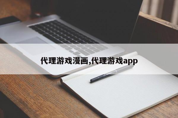 代理游戏漫画,代理游戏app
