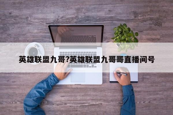 英雄联盟九哥?英雄联盟九哥哥直播间号