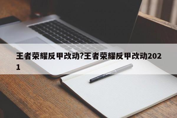 王者荣耀反甲改动?王者荣耀反甲改动2021